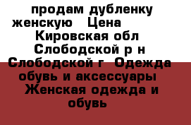 продам дубленку женскую › Цена ­ 3 200 - Кировская обл., Слободской р-н, Слободской г. Одежда, обувь и аксессуары » Женская одежда и обувь   